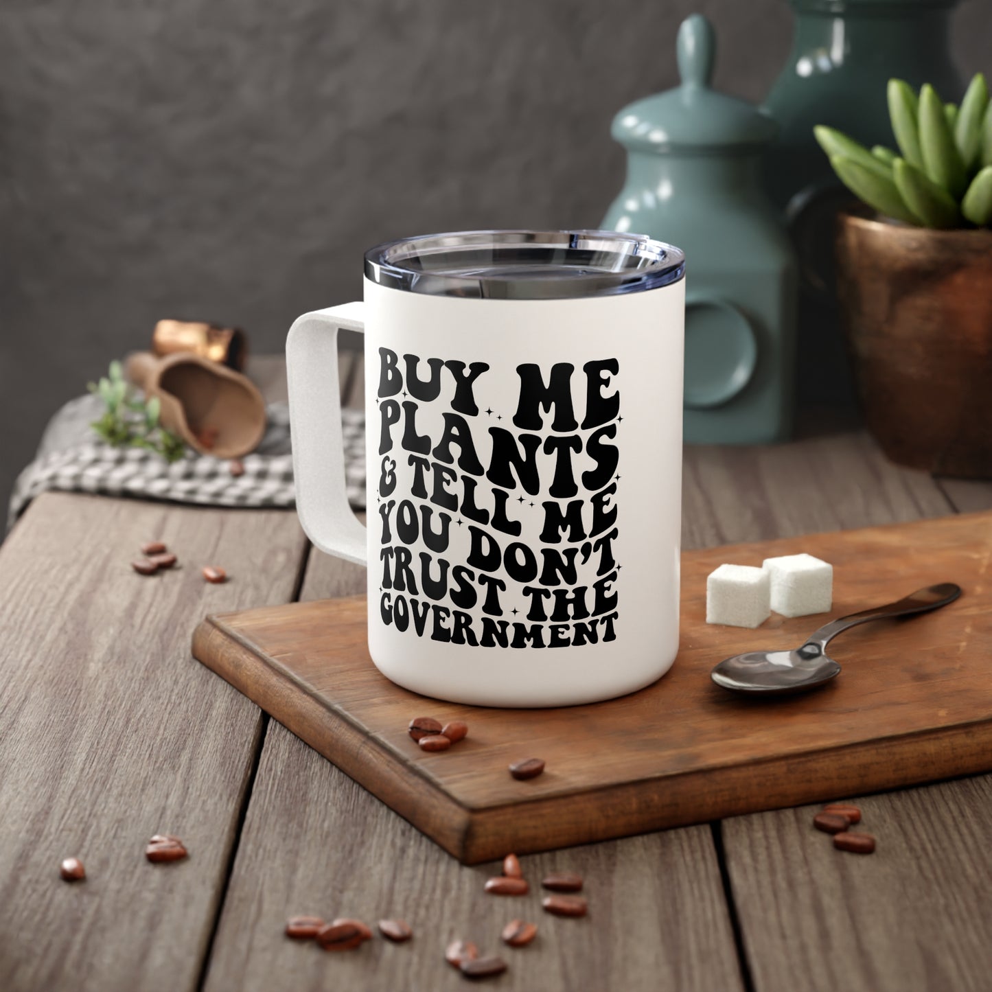 Buy Me Plants, And Tell Me You Don't Trust The Government Insulated Coffee Mug, 10oz