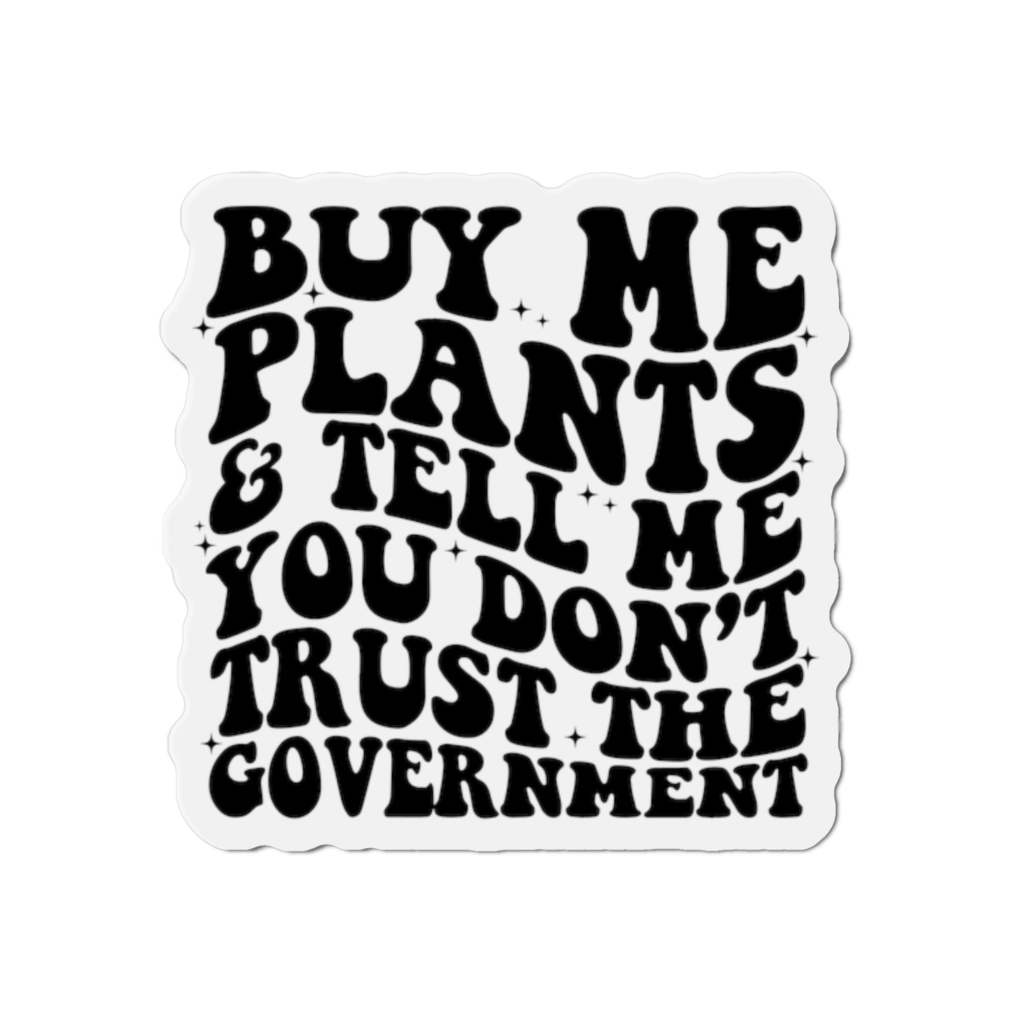 Buy Me Plants, And Tell Me You Don't Trust The Government Die-Cut Magnets