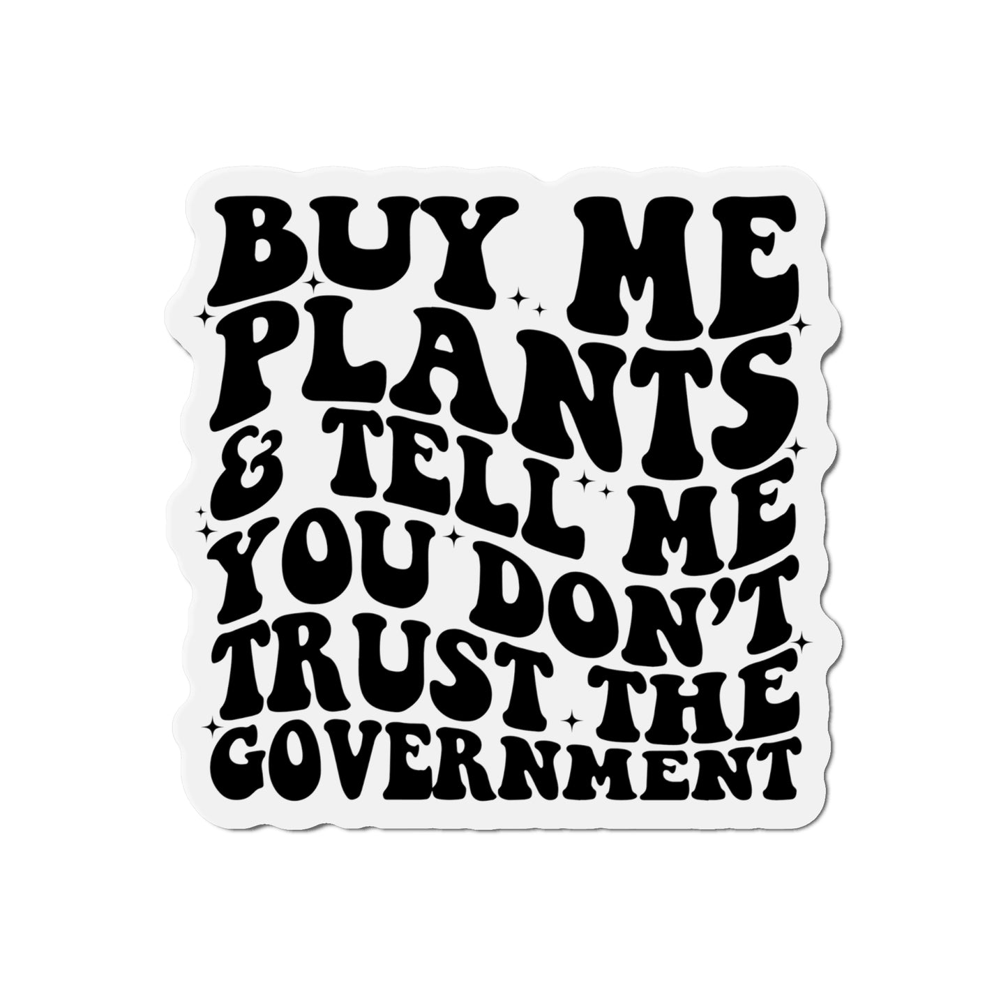 Buy Me Plants, And Tell Me You Don't Trust The Government Die-Cut Magnets