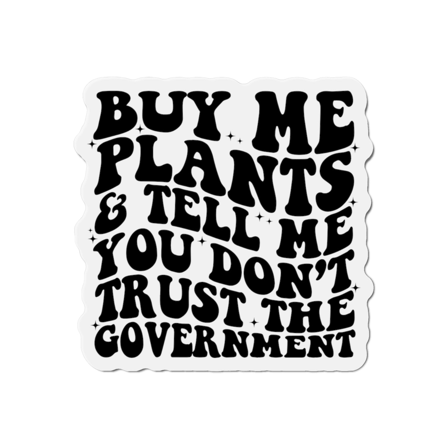 Buy Me Plants, And Tell Me You Don't Trust The Government Die-Cut Magnets