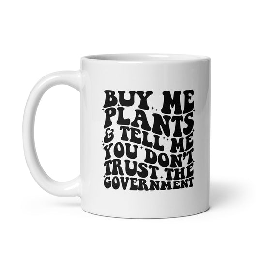 Buy Me Plants, And Tell Me You Don't Trust The Government White Coffee Mug