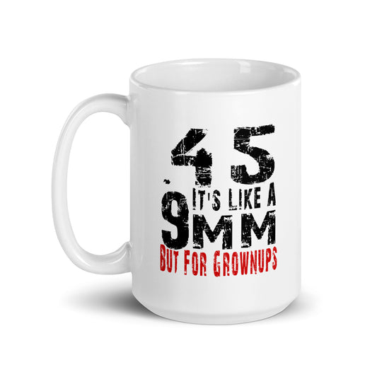 45 It's Like a 9mm, But for Grown Ups White Coffee Mug