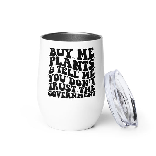Buy Me Plants, And Tell Me You Don't Trust The Government Wine tumbler
