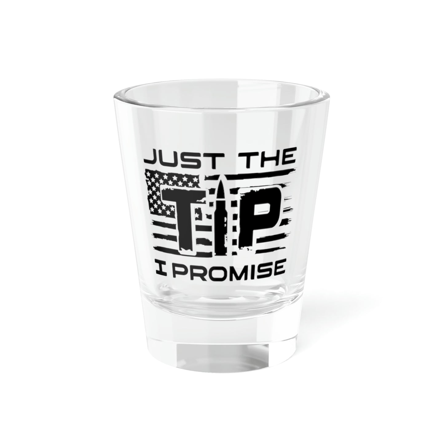 Just The Tip I Promise Shot Glass, 1.5oz