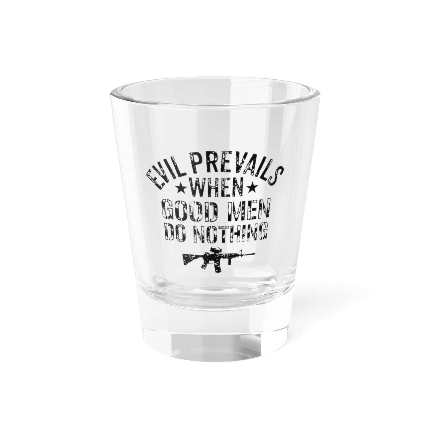 Evil Prevails When Good Men Do Nothing Shot Glass, 1.5oz